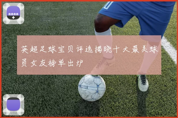 英超足球宝贝评选揭晓十大最美球员女友榜单出炉