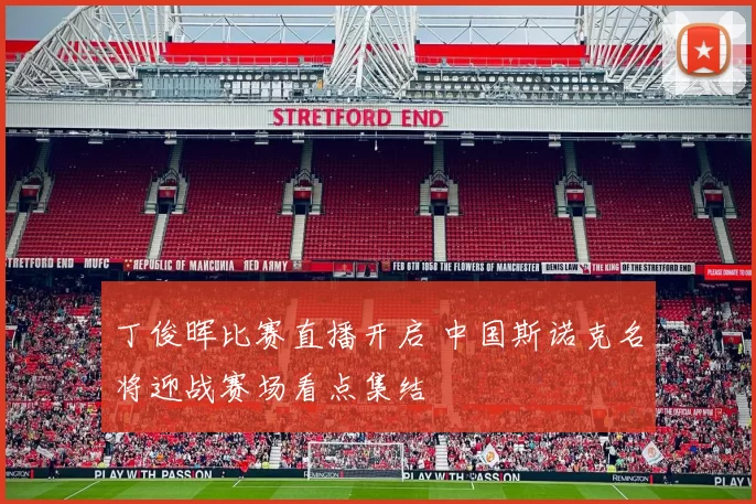 丁俊晖比赛直播开启 中国斯诺克名将迎战赛场看点集结