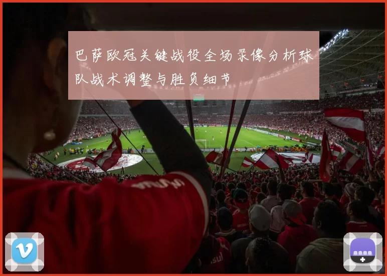 巴萨欧冠关键战役全场录像分析球队战术调整与胜负细节