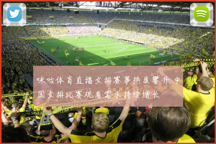 咪咕体育直播女排赛事热度攀升 中国女排比赛观看需求持续增长