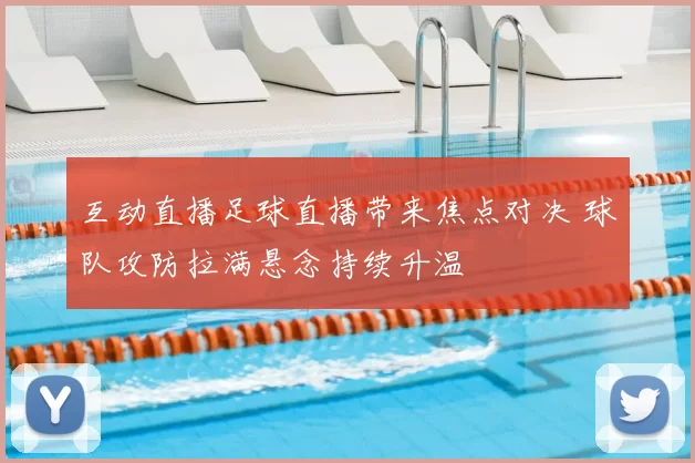 互动直播足球直播带来焦点对决 球队攻防拉满悬念持续升温