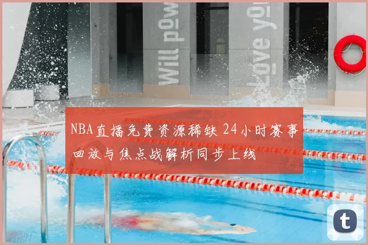 NBA直播免费资源稀缺 24小时赛事回放与焦点战解析同步上线