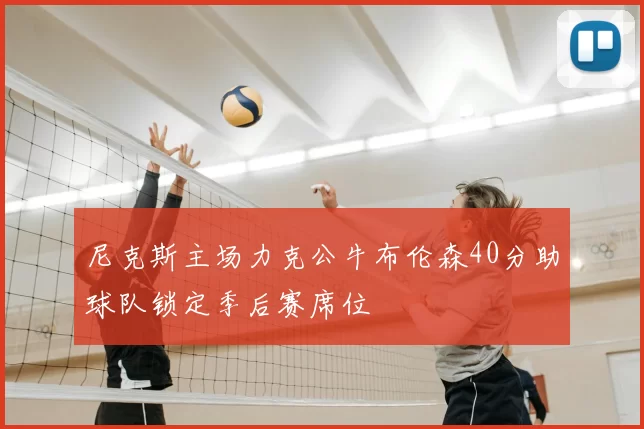 尼克斯主场力克公牛布伦森40分助球队锁定季后赛席位