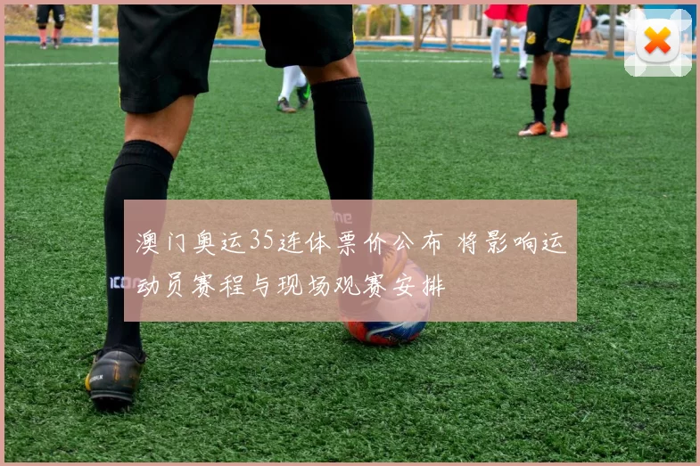 澳门奥运35连体票价公布 将影响运动员赛程与现场观赛安排