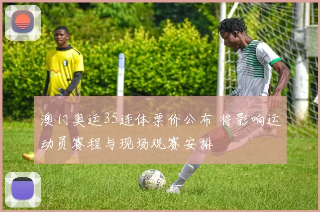 澳门奥运35连体票价公布 将影响运动员赛程与现场观赛安排
