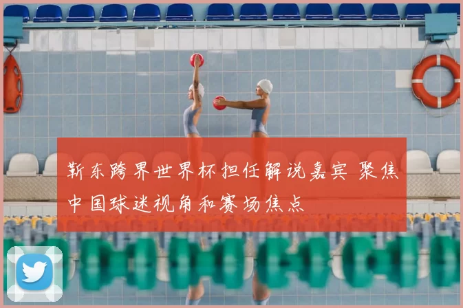靳东跨界世界杯担任解说嘉宾 聚焦中国球迷视角和赛场焦点