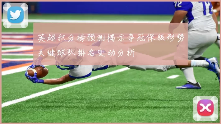 英超积分榜预测揭示争冠保级形势关键球队排名变动分析