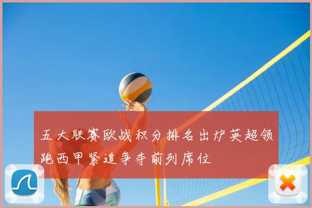 五大联赛欧战积分排名出炉英超领跑西甲紧追争夺前列席位