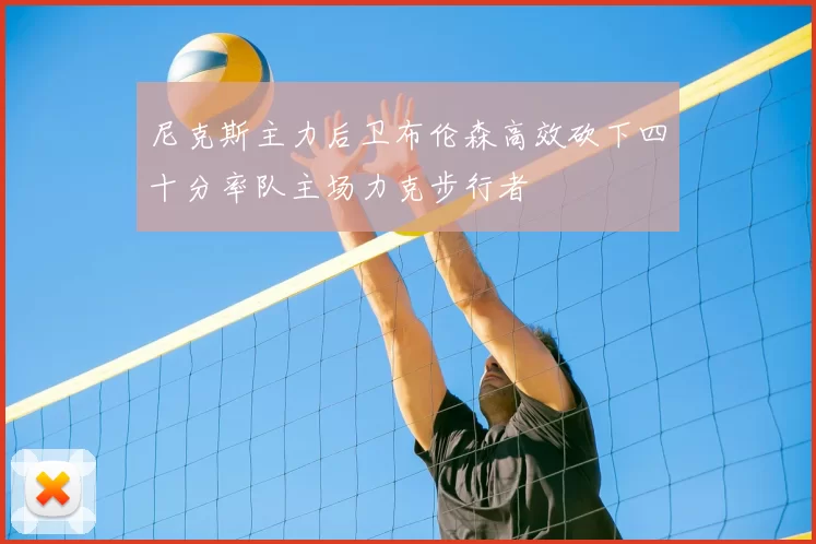 尼克斯主力后卫布伦森高效砍下四十分率队主场力克步行者