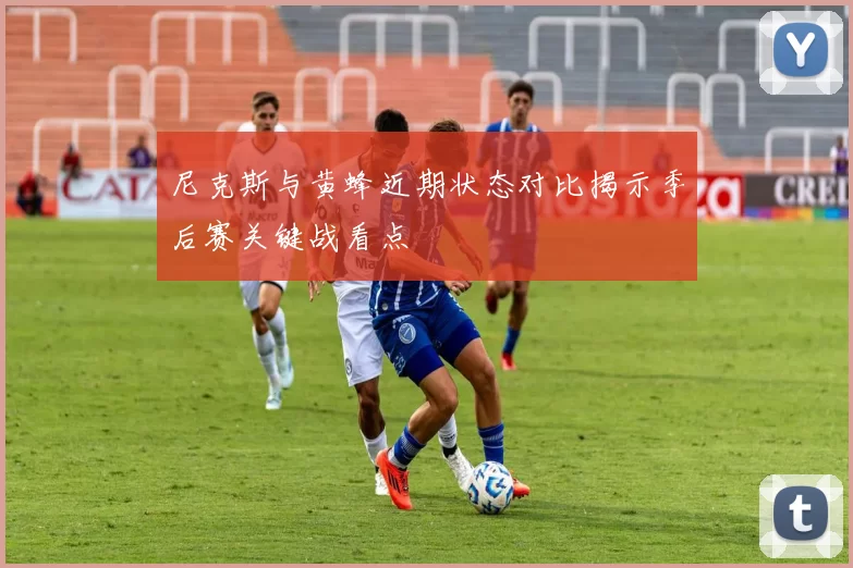 尼克斯与黄蜂近期状态对比揭示季后赛关键战看点