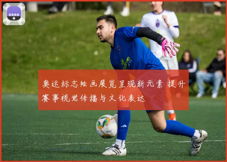 奥运标志绘画展览呈现新元素 提升赛事视觉传播与文化表达