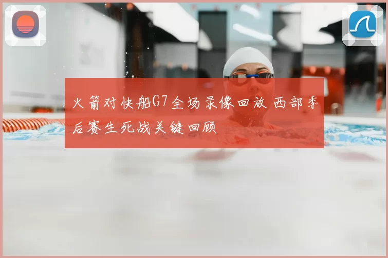 火箭对快船G7全场录像回放 西部季后赛生死战关键回顾