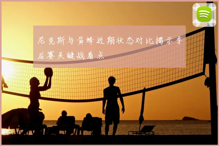 尼克斯与黄蜂近期状态对比揭示季后赛关键战看点