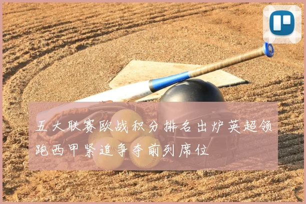 五大联赛欧战积分排名出炉英超领跑西甲紧追争夺前列席位