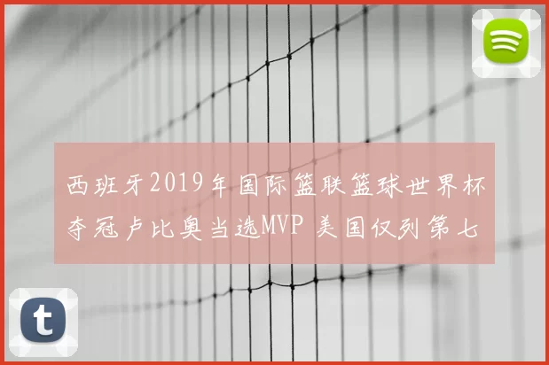 西班牙2019年国际篮联篮球世界杯夺冠卢比奥当选MVP 美国仅列第七