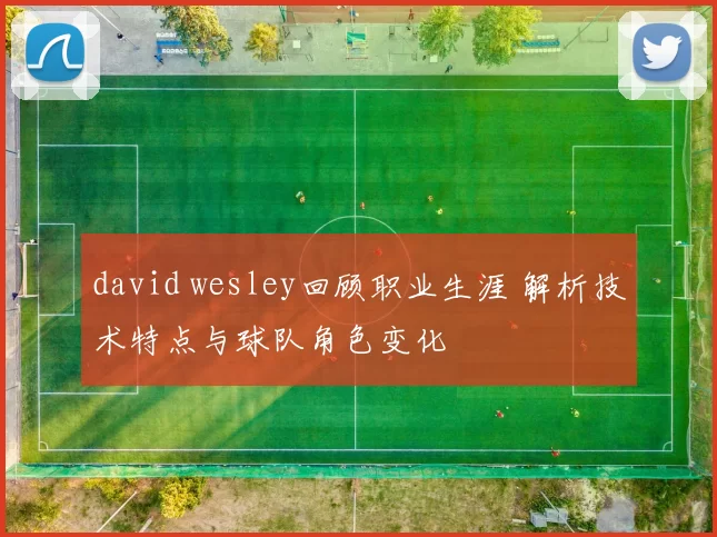 david wesley回顾职业生涯 解析技术特点与球队角色变化