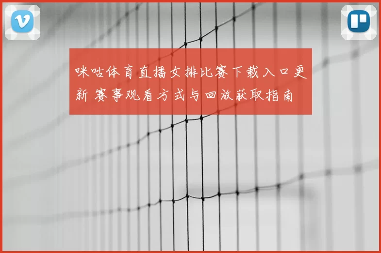咪咕体育直播女排比赛下载入口更新 赛事观看方式与回放获取指南