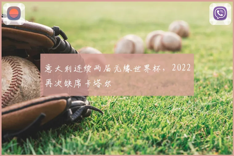 意大利连续两届无缘世界杯,2022再次缺席卡塔尔