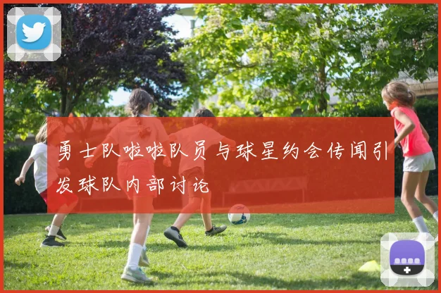 勇士队啦啦队员与球星约会传闻引发球队内部讨论