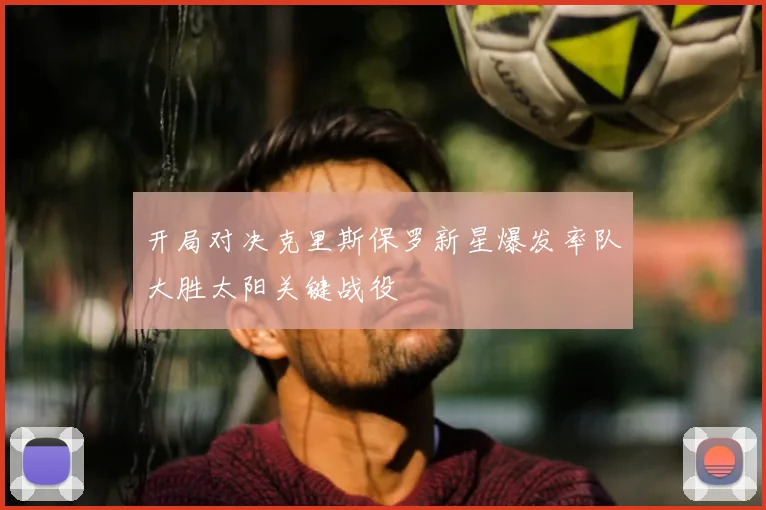 开局对决克里斯保罗新星爆发率队大胜太阳关键战役