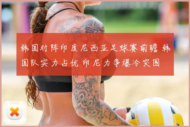 韩国对阵印度尼西亚足球赛前瞻 韩国队实力占优 印尼力争爆冷突围