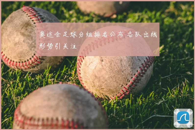 奥运会足球分组排名公布 各队出线形势引关注