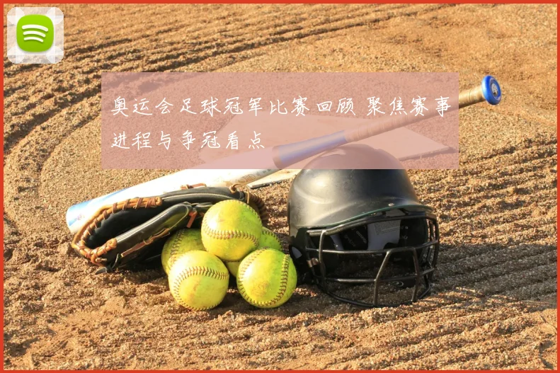 奥运会足球冠军比赛回顾 聚焦赛事进程与争冠看点